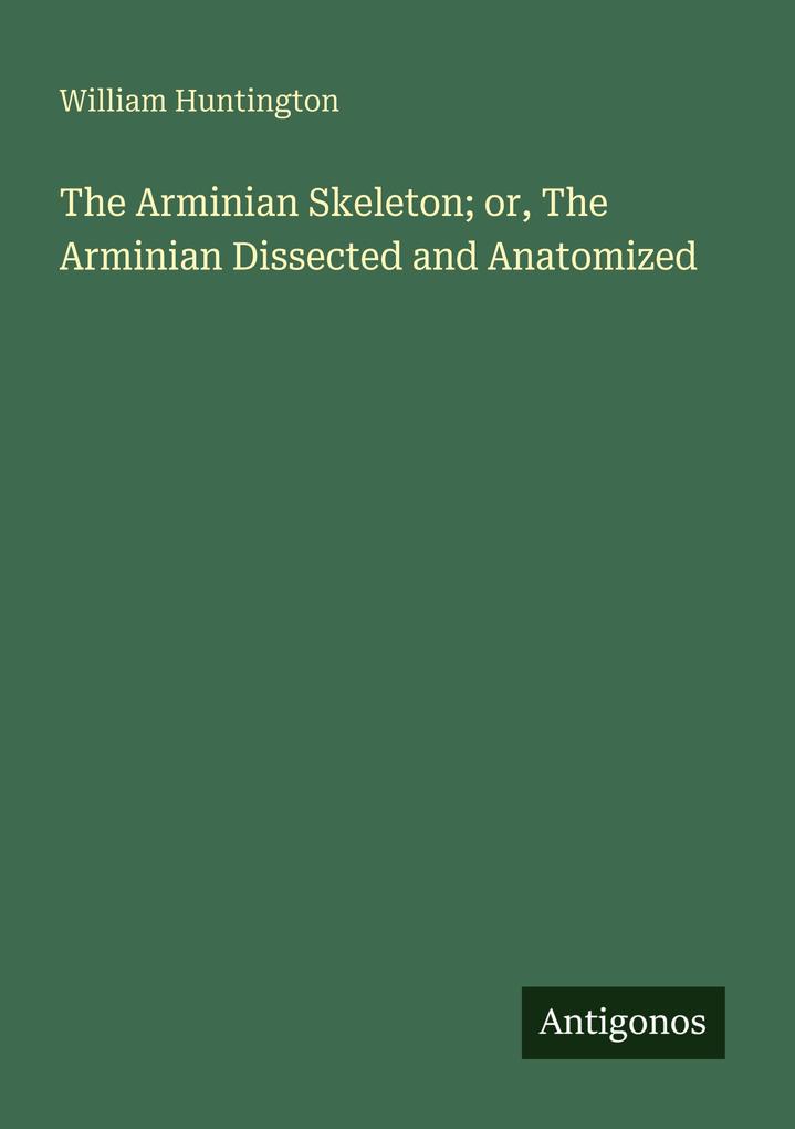 The Arminian Skeleton; or The Arminian Dissected and Anatomized