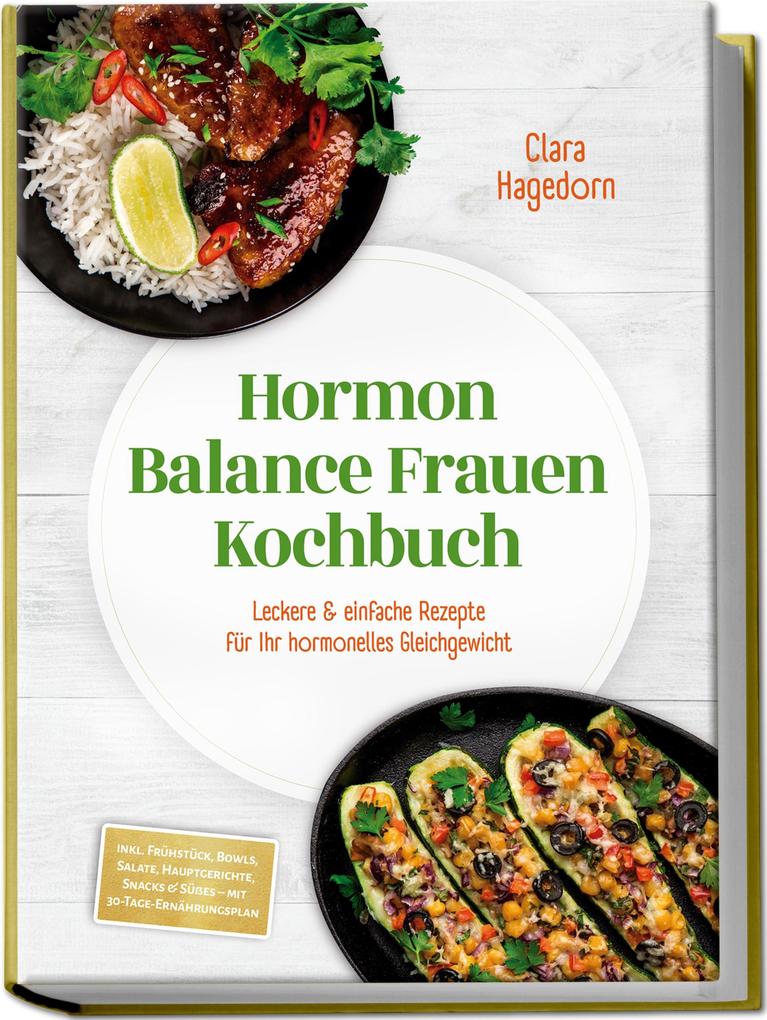 Hormon Balance Frauen Kochbuch: Leckere & einfache Rezepte für Ihr hormonelles Gleichgewicht - inkl. Frühstück Bowls Salate Hauptgerichte Snacks & Süßes - mit 30-Tage-Ernährungsplan