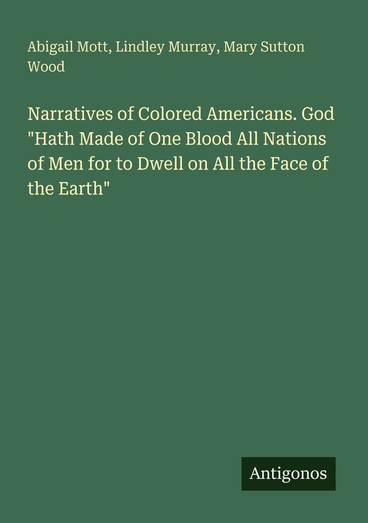 Narratives of Colored Americans. God 'Hath Made of One Blood All Nations of Men for to Dwell on All the Face of the Earth'