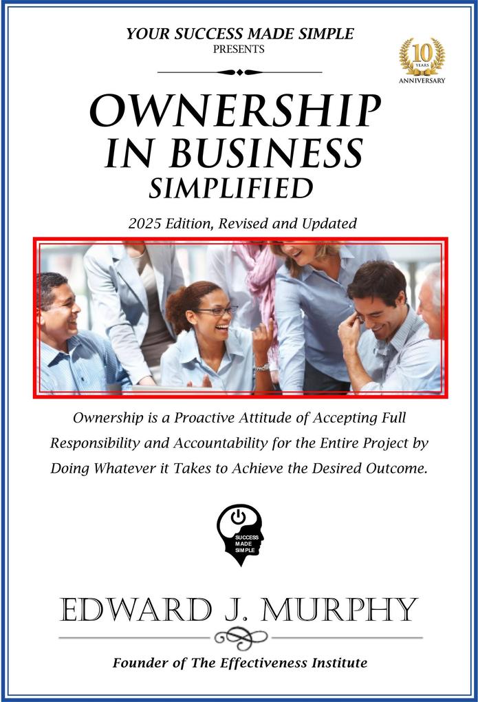 Ownership in Business Simplified: Ownership Is a Proactive Attitude of Accepting Full Responsibility and Accountability for the Entire Project by Doing Whatever It Takes to Achieve the Desired Outcome (Best Practices Simplified #30)