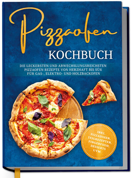 Pizzaofen Kochbuch: Die leckersten und abwechslungsreichsten Pizzaofen Rezepte von herzhaft bis süß für Gas- Elektro- und Holzbackofen | inkl. Pizzasoßen Teigrezepten Fingerfood Desserts uvm.
