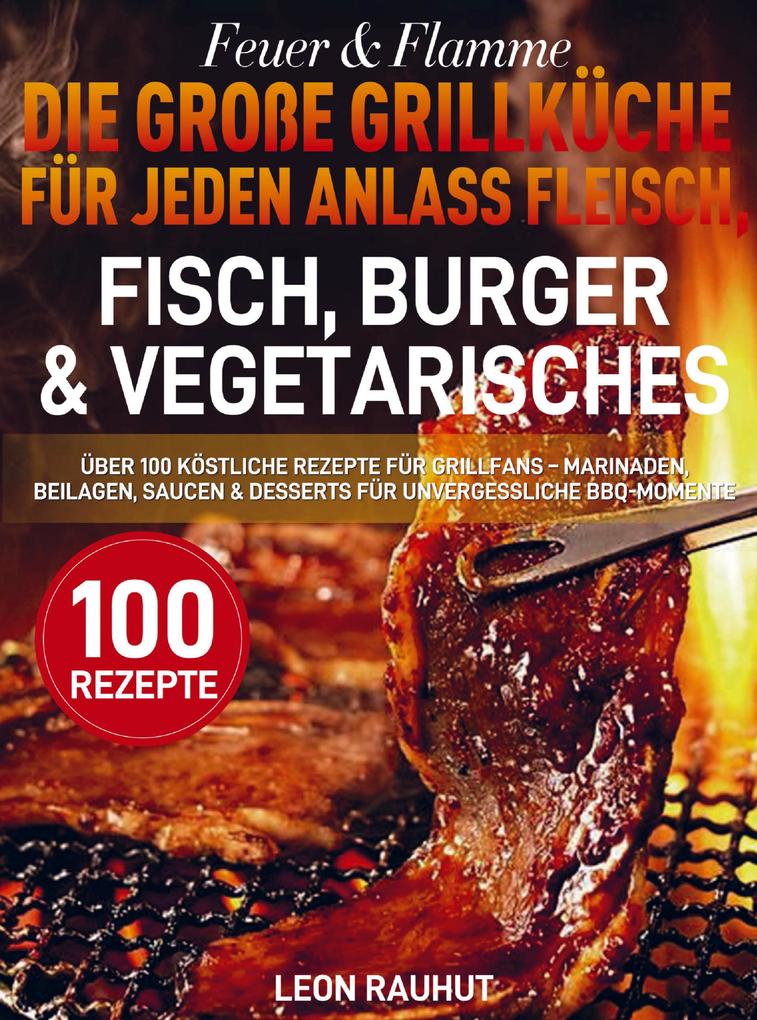 Feuer & Flamme - Die große Grillküche für jeden Anlass Fleisch Fisch Burger & Vegetarisches