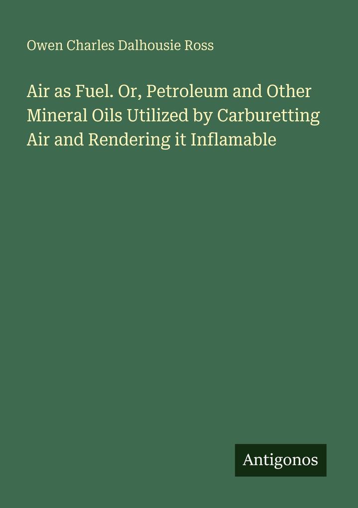 Air as Fuel. Or Petroleum and Other Mineral Oils Utilized by Carburetting Air and Rendering it Inflamable