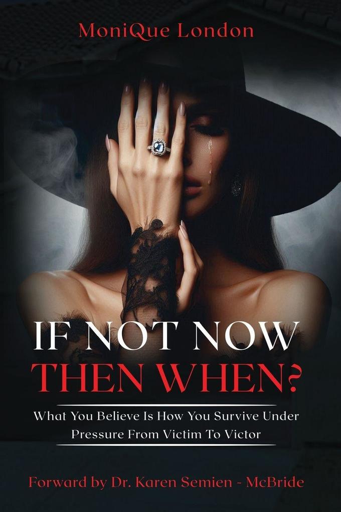 If Not Now Then When? What You Believe Is How You Survive Under Pressure From Victim To Victor