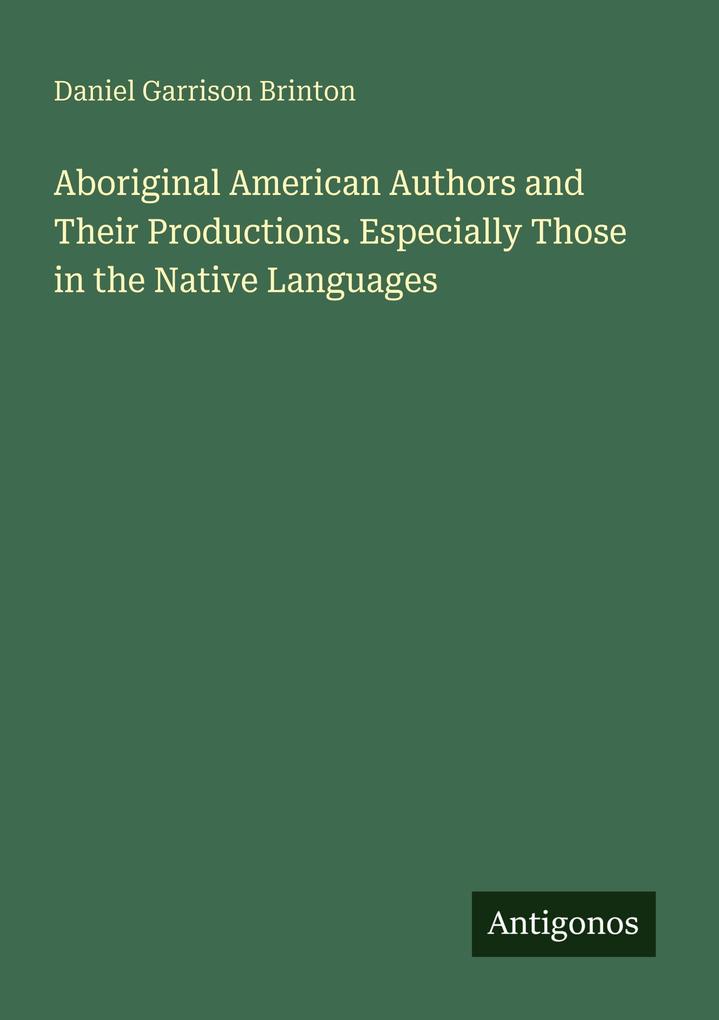 Aboriginal American Authors and Their Productions. Especially Those in the Native Languages