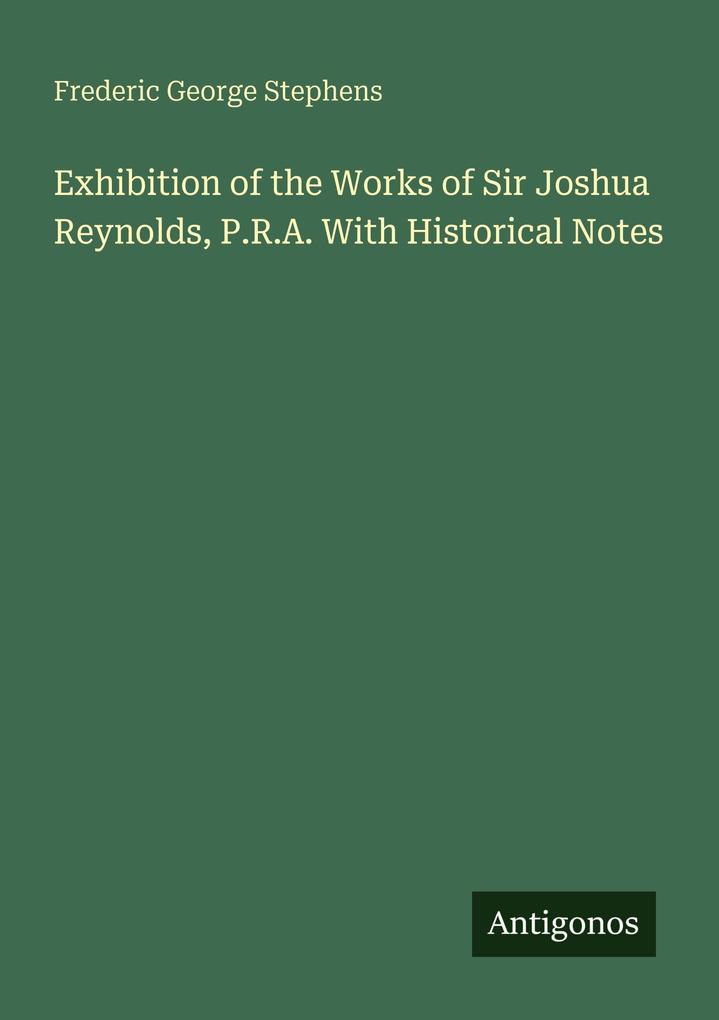 Exhibition of the Works of Sir Joshua Reynolds P.R.A. With Historical Notes