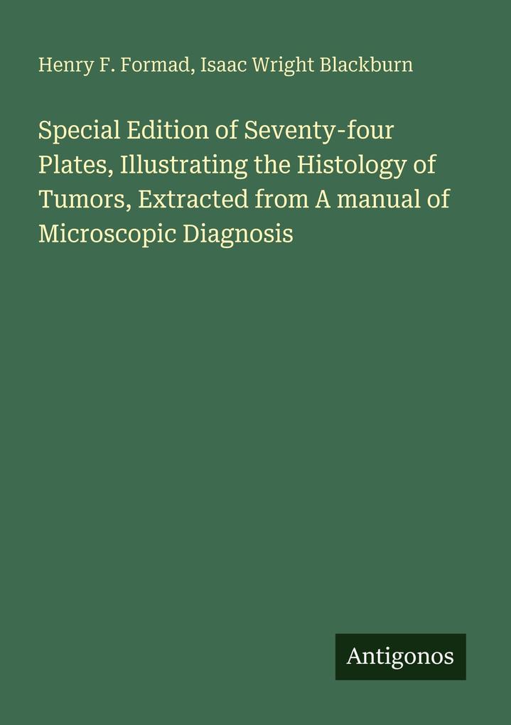 Special Edition of Seventy-four Plates Illustrating the Histology of Tumors Extracted from A manual of Microscopic Diagnosis