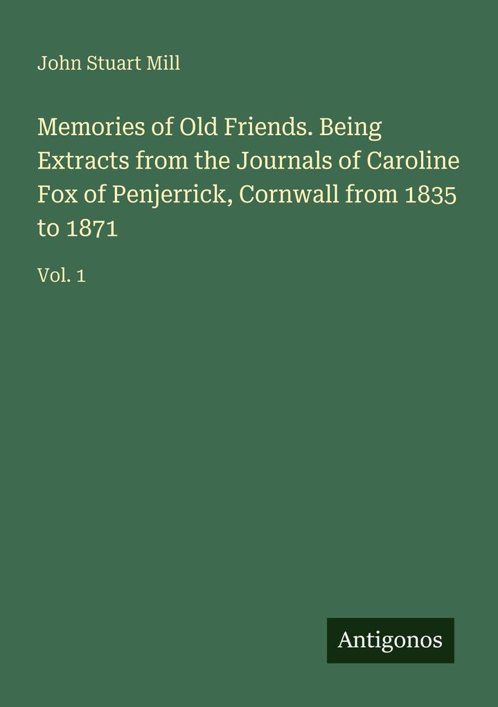 Memories of Old Friends. Being Extracts from the Journals of Caroline Fox of Penjerrick Cornwall from 1835 to 1871