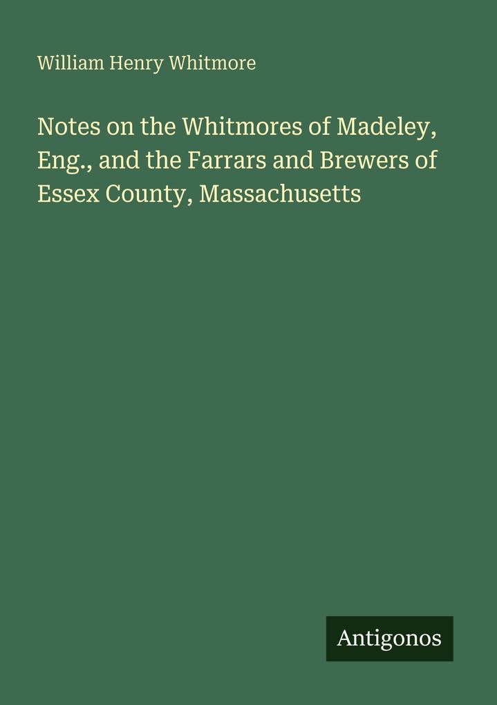 Notes on the Whitmores of Madeley Eng. and the Farrars and Brewers of Essex County Massachusetts