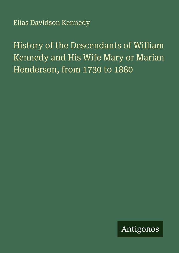 History of the Descendants of William Kennedy and His Wife Mary or Marian Henderson from 1730 to 1880