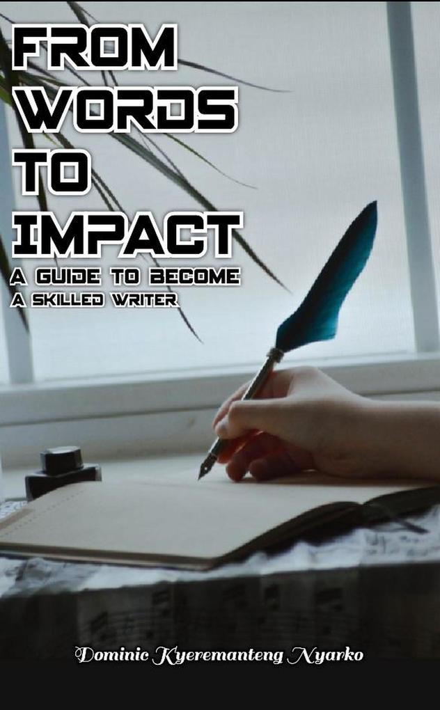 From Words To Impact: A Guide to Become A Skilled Writer