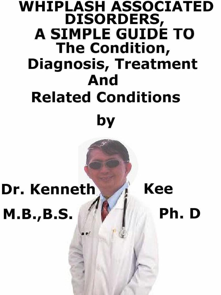 Whiplash Associated Disorders A Simple Guide To The Condition Diagnosis Treatment And Related Conditions