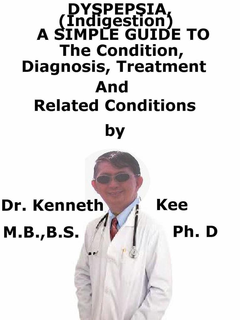 Dyspepsia (Indigestion) A Simple Guide To The Condition Diagnosis Treatment And Related Conditions