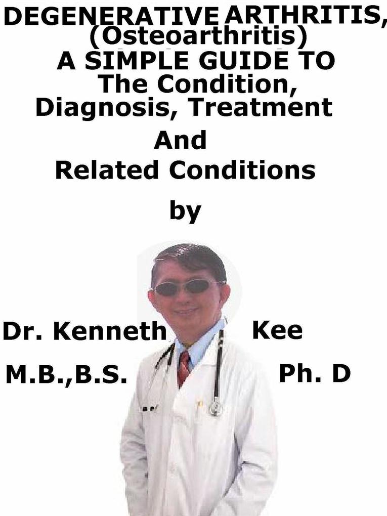Degenerative Arthritis (Osteoarthritis) A Simple Guide To The Condition Diagnosis Treatment And Related Conditions
