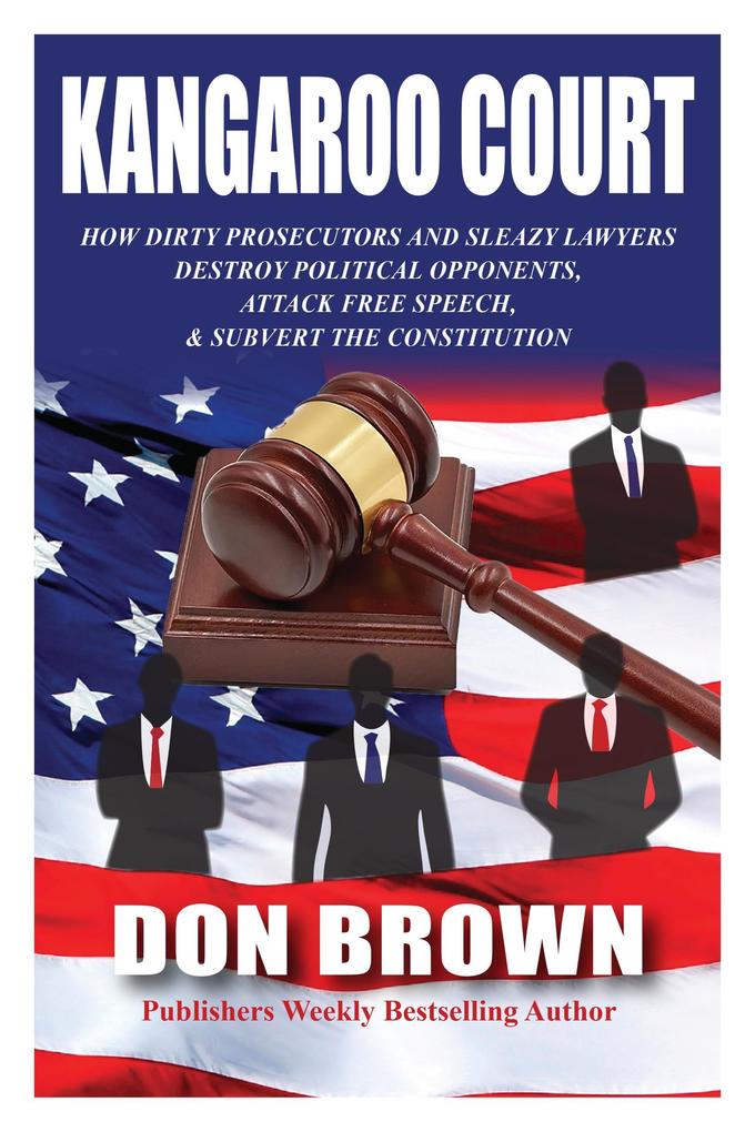 Kangaroo Court: How Dirty Prosecutors and Sleazy Lawyers Destroy Political Opponents Attack Free Speech and Subvert the Constitution