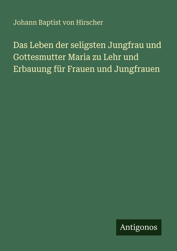 Das Leben der seligsten Jungfrau und Gottesmutter Maria zu Lehr und Erbauung für Frauen und Jungfrauen