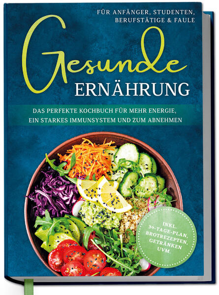 Gesunde Ernährung für Anfänger Studenten Berufstätige & Faule: Das perfekte Kochbuch für mehr Energie ein starkes Immunsystem und zum Abnehmen - inkl. 30-Tage-Plan Brotrezepten Getränken uvm.