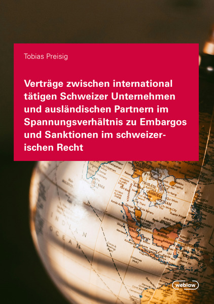 Verträge zwischen international tätigen Schweizer Unternehmen und ausländischen Partnern im Spannungsverhältnis zu Embargos und Sanktionen im schweizerischen Recht