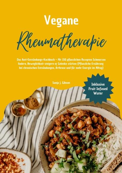 Vegane Rheumatherapie: Das Anti-Entzündungs-Kochbuch - Mit 150 pflanzlichen Rezepten Schmerzen lindern Beweglichkeit steigern & Gelenke stärken