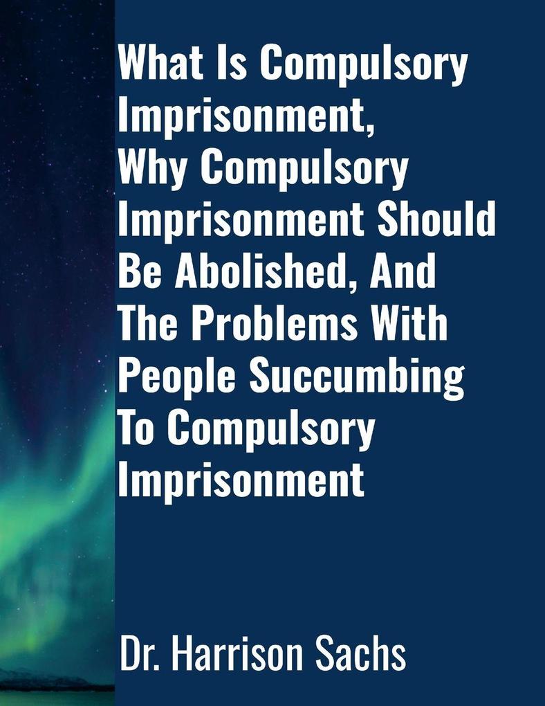What Is Compulsory Imprisonment Why Compulsory Imprisonment Should Be Abolished And The Problems With People Succumbing To Compulsory Imprisonment