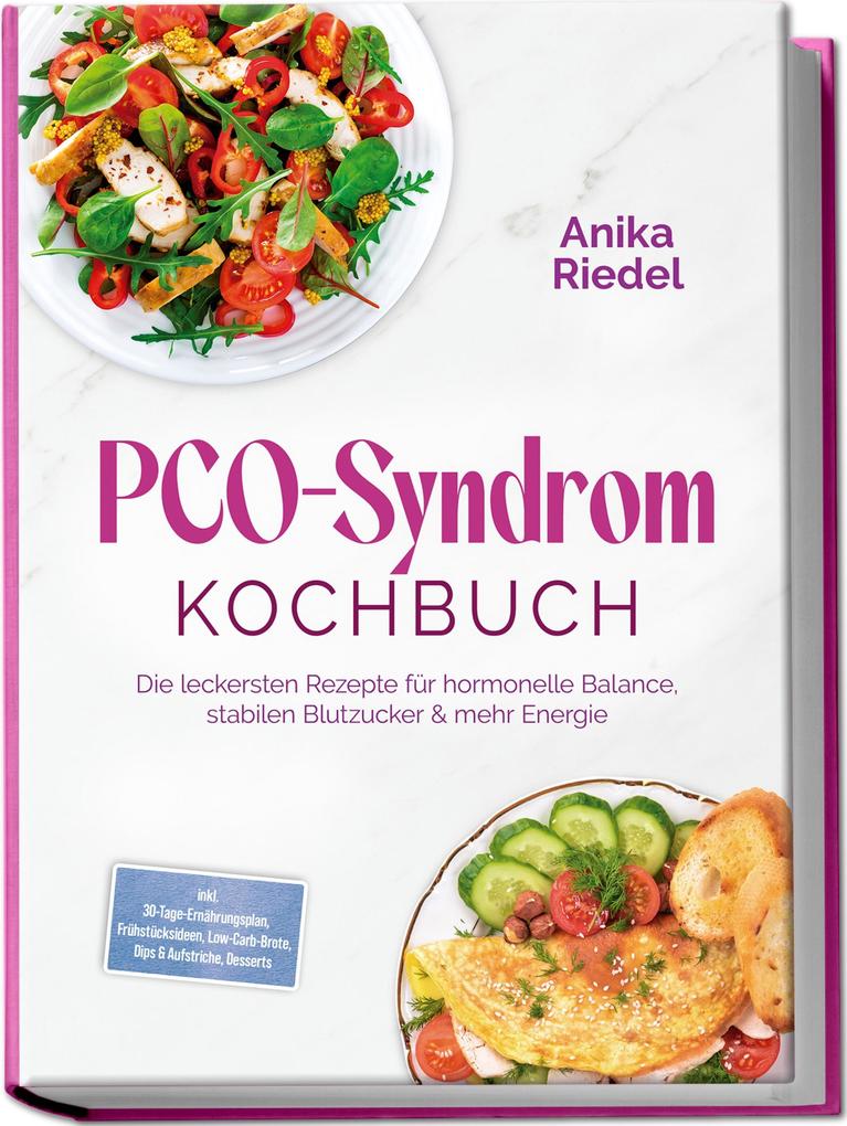 PCO-Syndrom Kochbuch: Die leckersten Rezepte für hormonelle Balance stabilen Blutzucker & mehr Energie - inkl. 30-Tage-Ernährungsplan Frühstücksideen Low-Carb-Brote Dips & Aufstriche Desserts