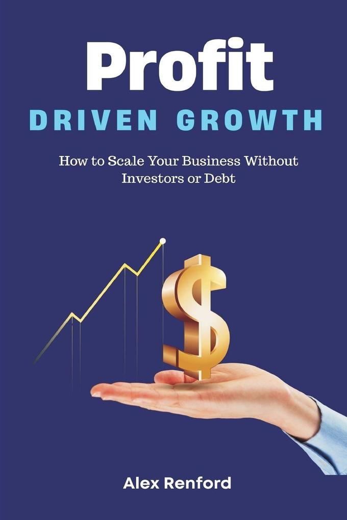 Profit-Driven Growth How to Scale Your Business Without Investors or Debt