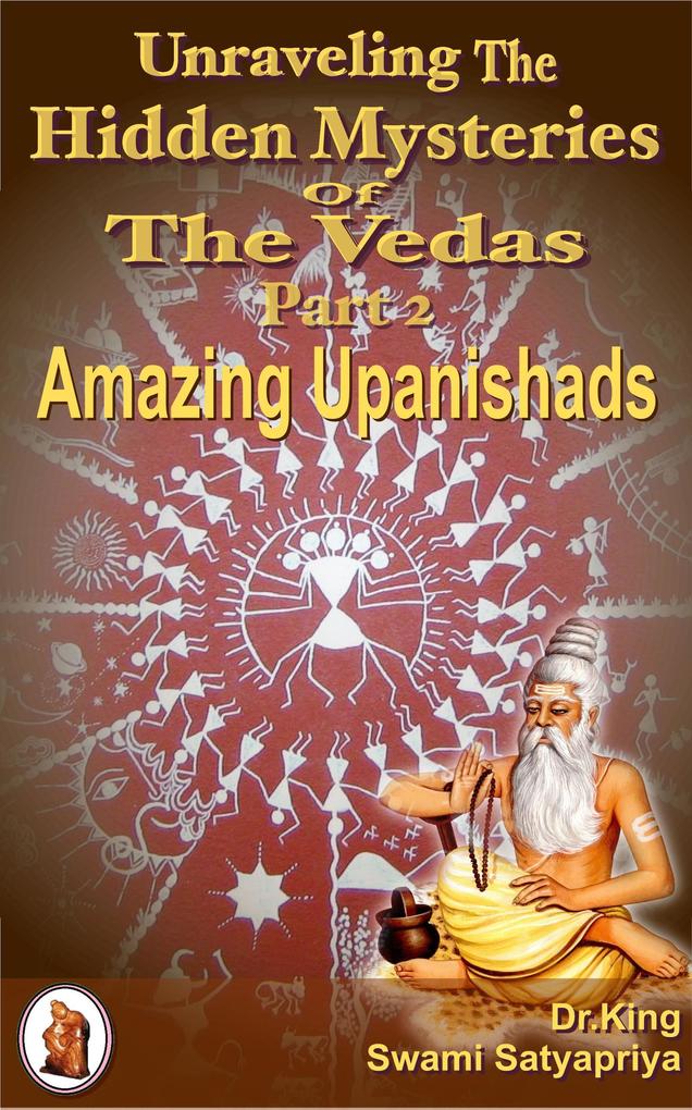 Unraveling the Hidden Mysteries of the Vedas Part 2 : Amazing Upanishads (Unsolved Mysteries #2)