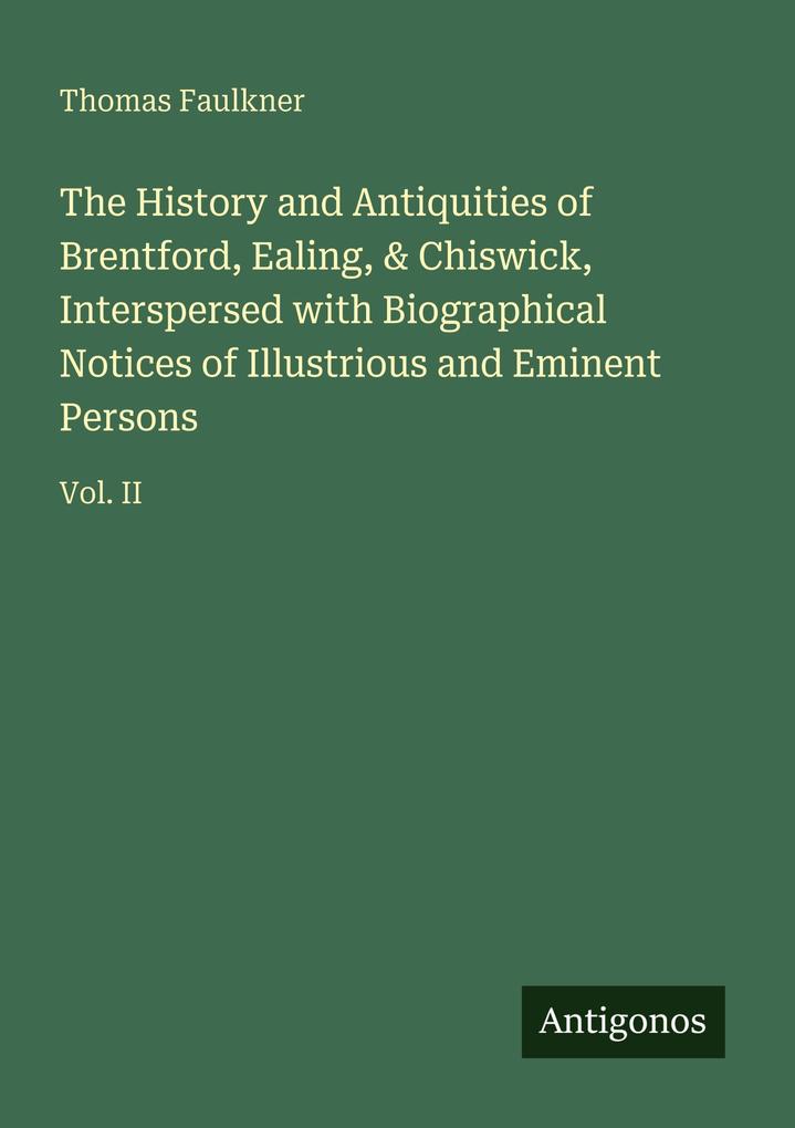 The History and Antiquities of Brentford Ealing & Chiswick Interspersed with Biographical Notices of Illustrious and Eminent Persons