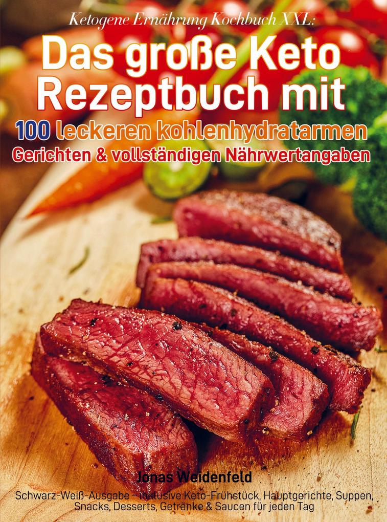 Ketogene Ernährung Kochbuch XXL: Das große Keto Rezeptbuch mit 100 leckeren kohlenhydratarmen Gerichten & vollständigen Nährwertangaben
