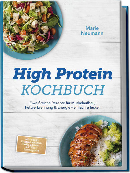High Protein Kochbuch: Eiweißreiche Rezepte für Muskelaufbau Fettverbrennung & Energie - einfach & lecker - inkl. Frühstück Hauptgerichte Snacks Shakes & Desserts - mit 30-Tage-Ernährungsplan