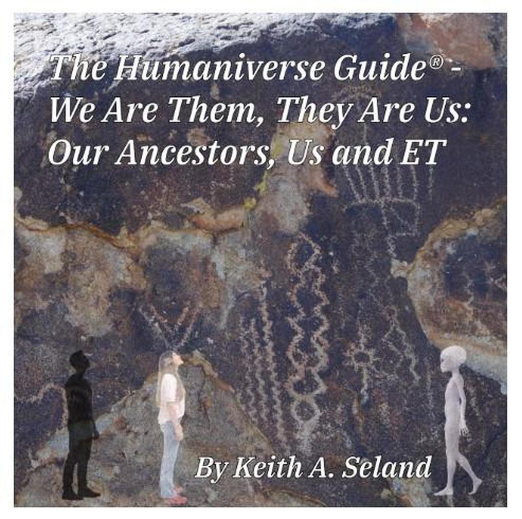 The Humaniverse Guide ® -We Are Them They Are Us: Our Ancestors Us and ET (The Humaniverse Guide Series #4)