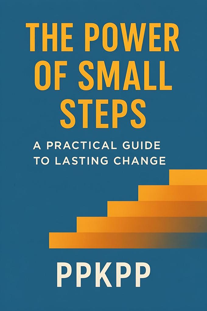 The Power of Small Steps: A Practical Guide to Lasting Chang