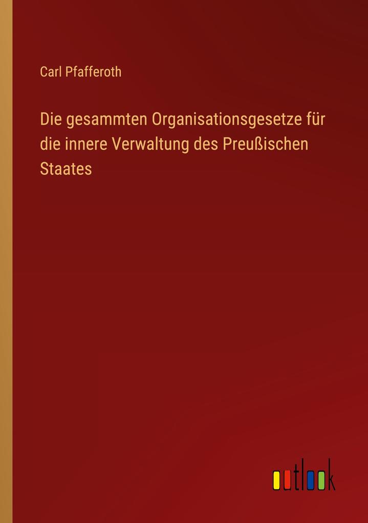 Die gesammten Organisationsgesetze für die innere Verwaltung des Preußischen Staates