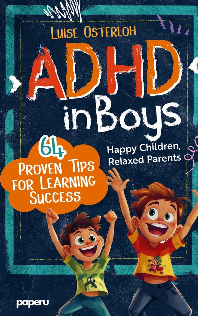 ADHD in Boys - 64 Proven Tips for Learning Success: Happy Children Relaxed Parents