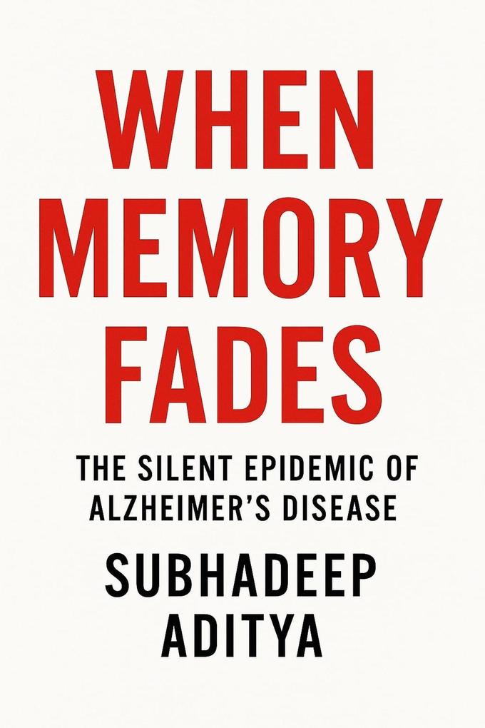 When Memory Fades: The Silent Epidemic of Alzheimer's Disease: -A Comprehensive Journey Through Science Suffering and Hope