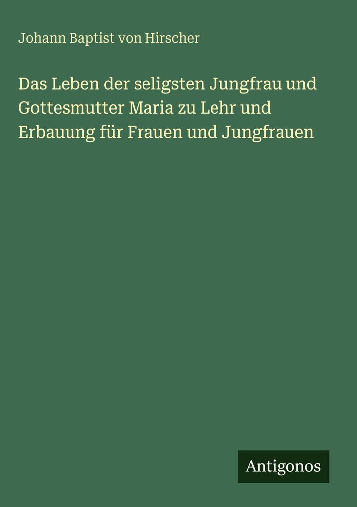 Das Leben der seligsten Jungfrau und Gottesmutter Maria zu Lehr und Erbauung für Frauen und Jungfrauen