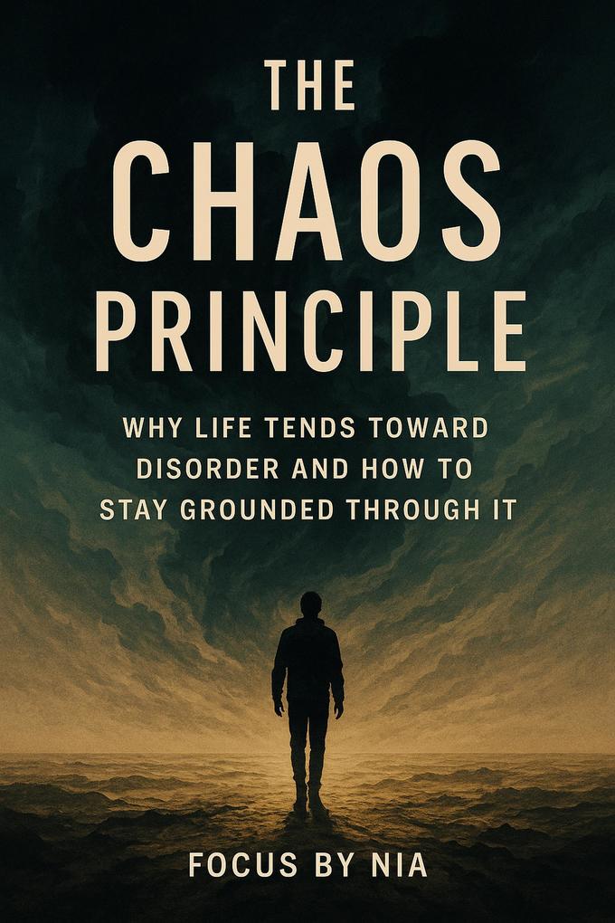 The Chaos Principle: Why Life Tends Toward Disorder and How to Stay Grounded Through It