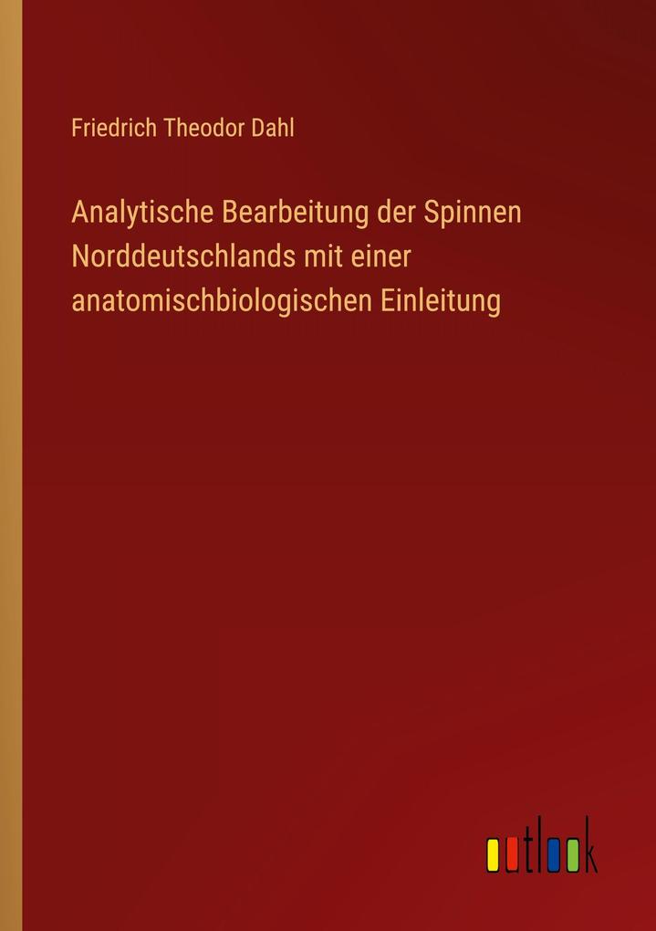 Analytische Bearbeitung der Spinnen Norddeutschlands mit einer anatomischbiologischen Einleitung