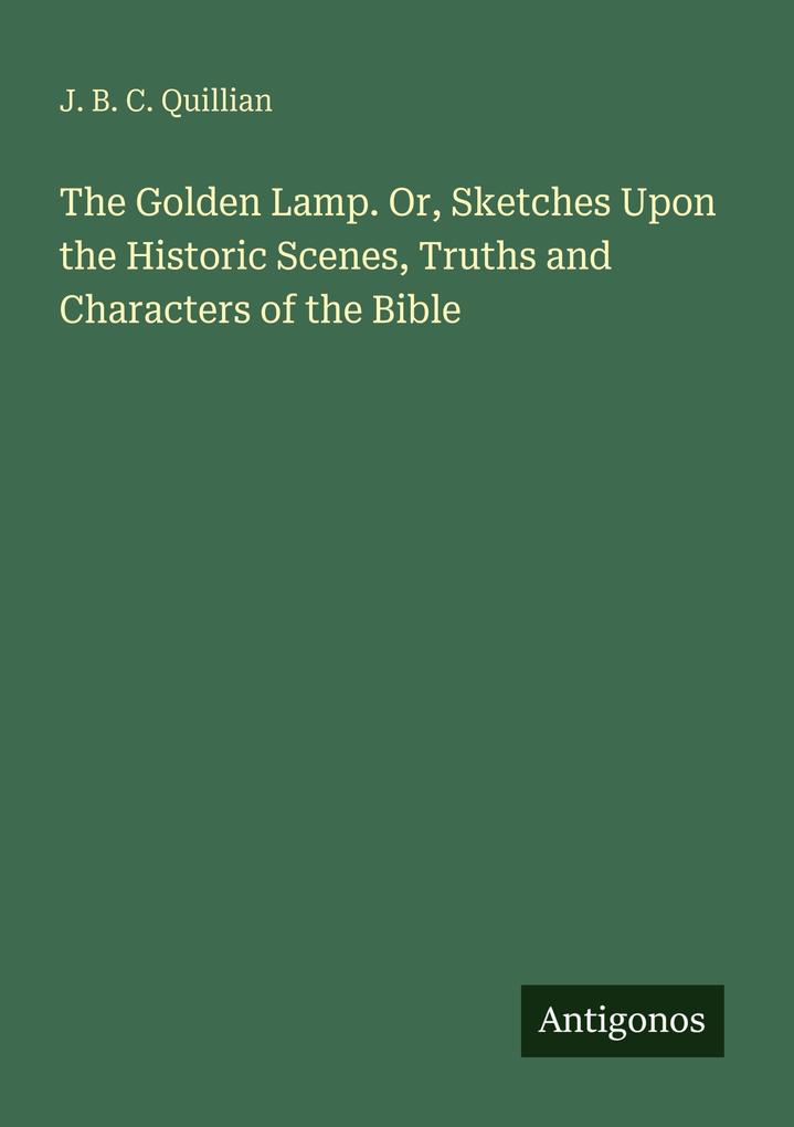 The Golden Lamp. Or Sketches Upon the Historic Scenes Truths and Characters of the Bible