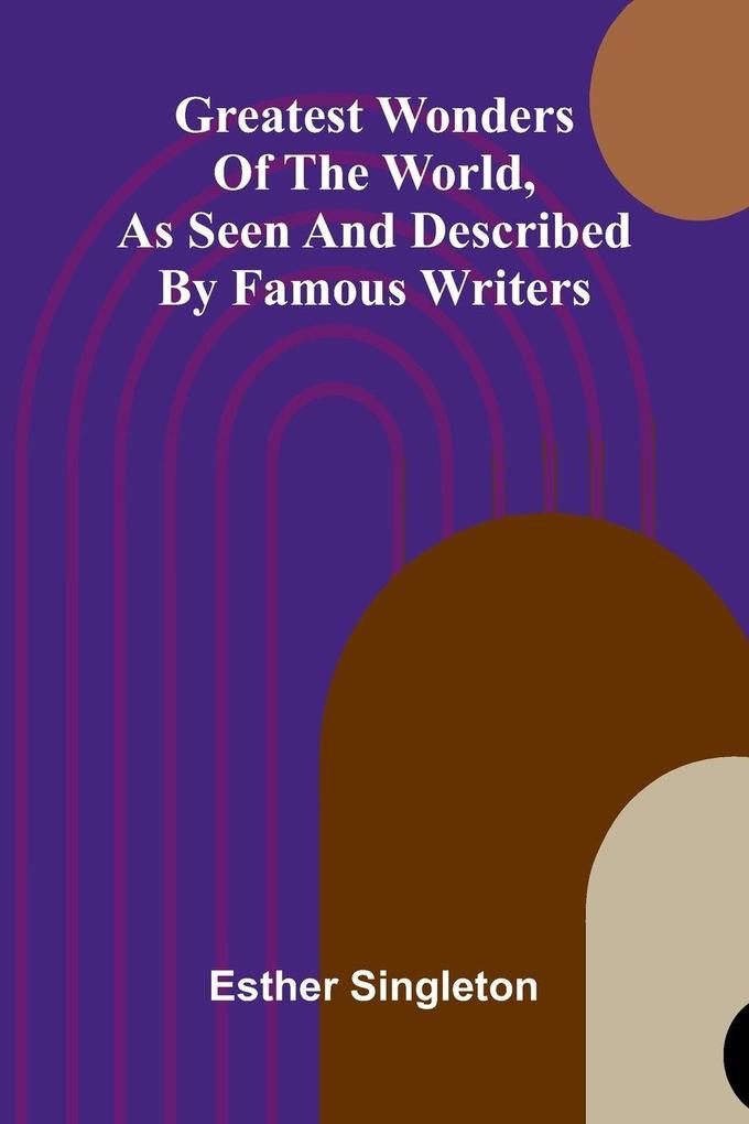 Greatest Wonders Of The World As Seen And Described By Famous Writers