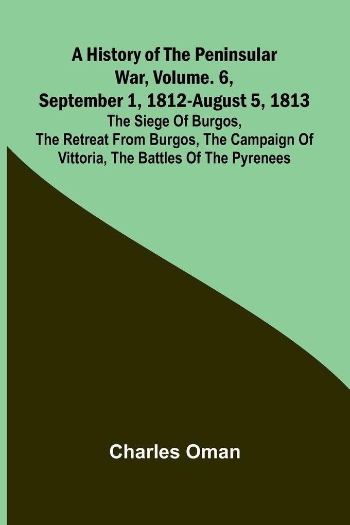 A History Of The Peninsular War Vol. 6 September 1 1812-August 5 1813