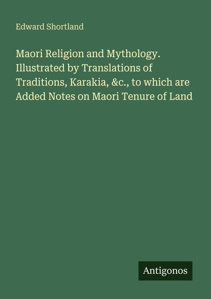 Maori Religion and Mythology. Illustrated by Translations of Traditions Karakia &c. to which are Added Notes on Maori Tenure of Land