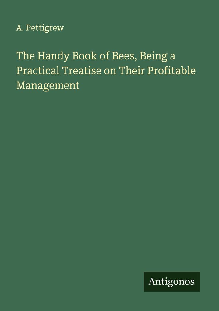The Handy Book of Bees Being a Practical Treatise on Their Profitable Management