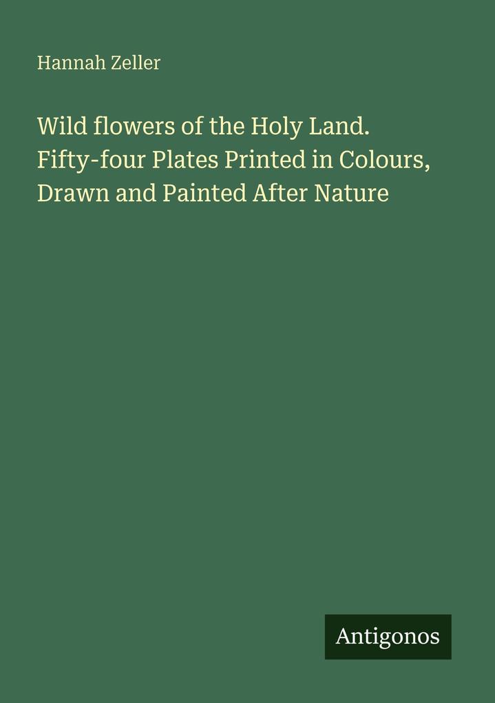 Wild flowers of the Holy Land. Fifty-four Plates Printed in Colours Drawn and Painted After Nature