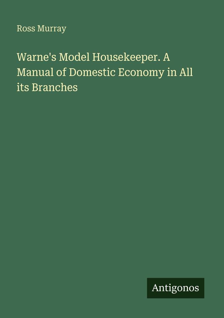 Warne's Model Housekeeper. A Manual of Domestic Economy in All its Branches
