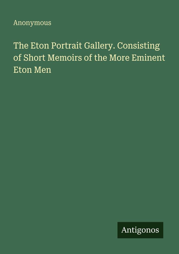 The Eton Portrait Gallery. Consisting of Short Memoirs of the More Eminent Eton Men