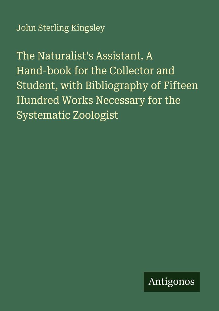The Naturalist's Assistant. A Hand-book for the Collector and Student with Bibliography of Fifteen Hundred Works Necessary for the Systematic Zoologist