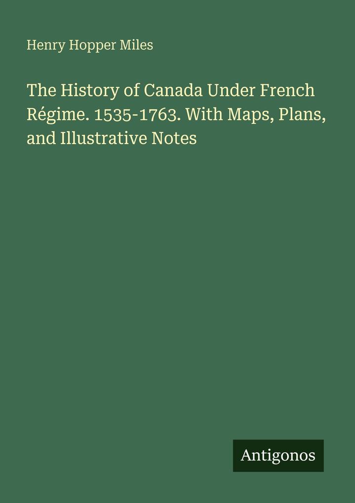The History of Canada Under French Régime. 1535-1763. With Maps Plans and Illustrative Notes