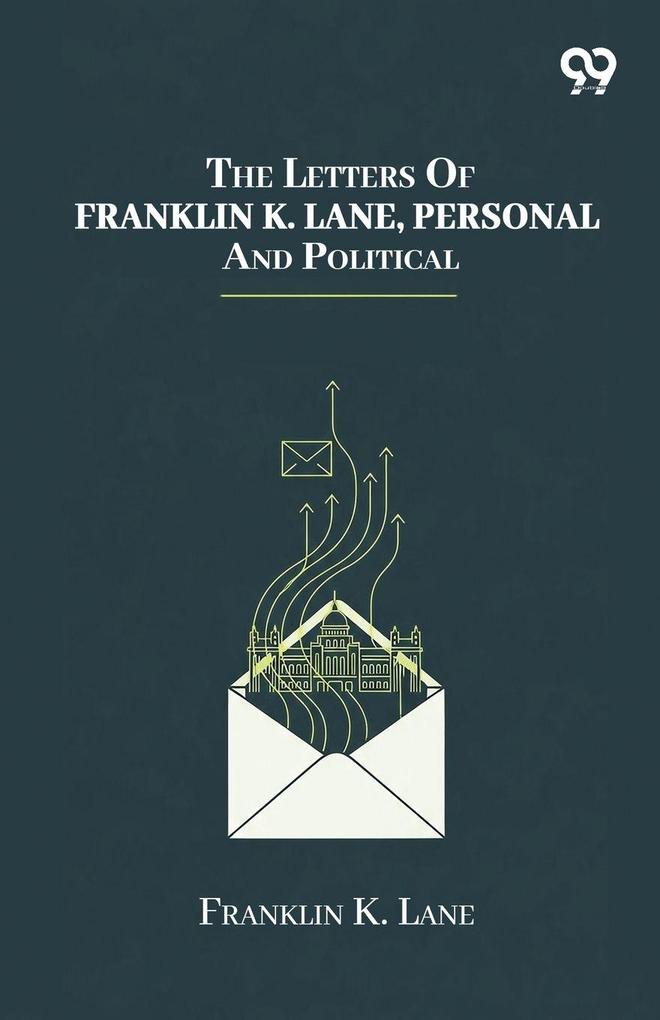 The Letters Of Franklin K. Lane Personal And Political