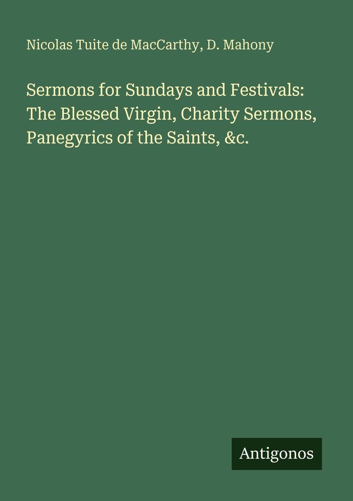 Sermons for Sundays and Festivals: The Blessed Virgin Charity Sermons Panegyrics of the Saints &c.